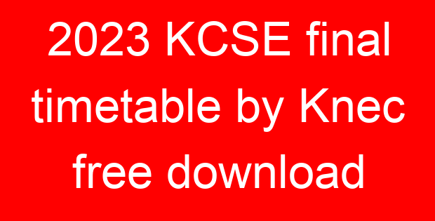 2023 KCSE final timetable by Knec free download
