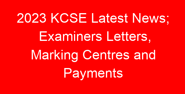 2023 KCSE Latest News; Examiners Letters, Marking Centres and Payments