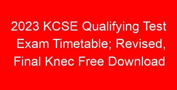 2023 KCSE Qualifying Test Exam Timetable; Revised, Final Knec Free Download