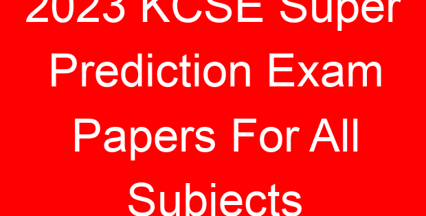 2023 KCSE Super Prediction Exam Papers For All Subjects
