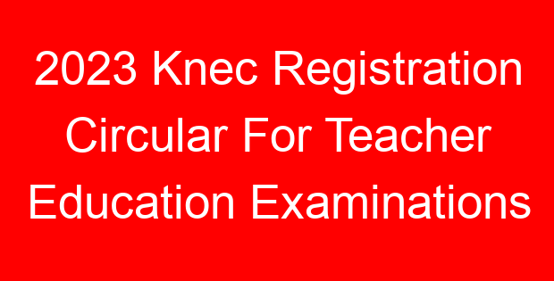 2023 Knec Registration Circular For Teacher Education Examinations