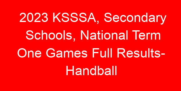 2023 KSSSA, Secondary Schools, National Term One Games Full Results- Handball