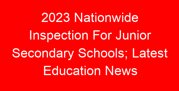2023 Nationwide Inspection For Junior Secondary Schools; Latest Education News