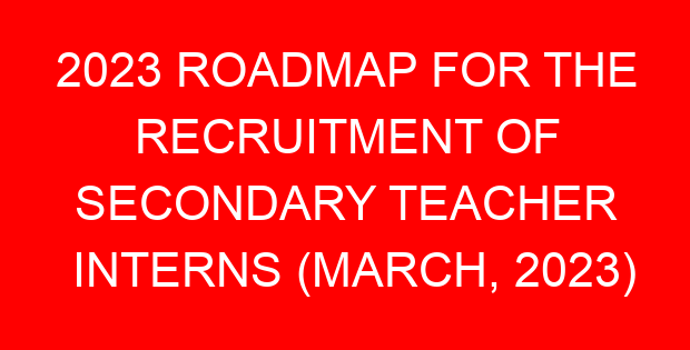 2023 ROADMAP FOR THE RECRUITMENT OF SECONDARY TEACHER INTERNS (MARCH, 2023)