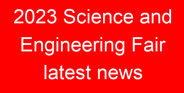 2023 Science and Engineering Fair latest news