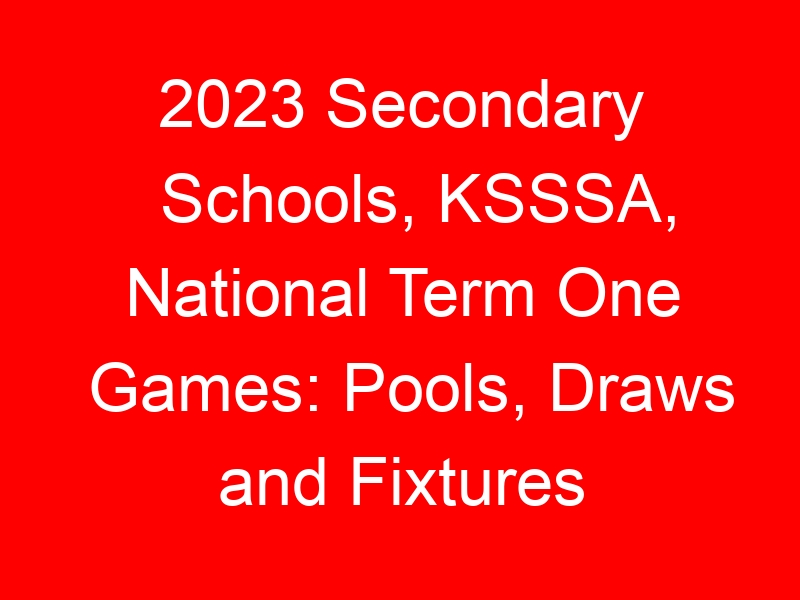 2023 Secondary Schools, KSSSA, National Term One Games: Pools, Draws and Fixtures