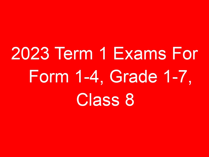 2023 Term 1 Exams For Form 1-4, Grade 1-7, Class 8