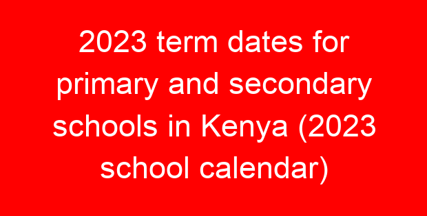 2023 term dates for primary and secondary schools in Kenya (2023 school calendar)