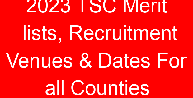 2023 TSC Merit lists, Recruitment Venues & Dates For all Counties