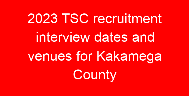 2023 TSC recruitment interview dates and venues for Kakamega County