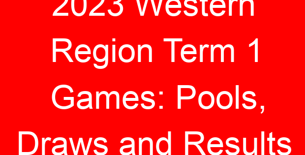 2023 Western Region Term 1 Games: Pools, Draws and Results