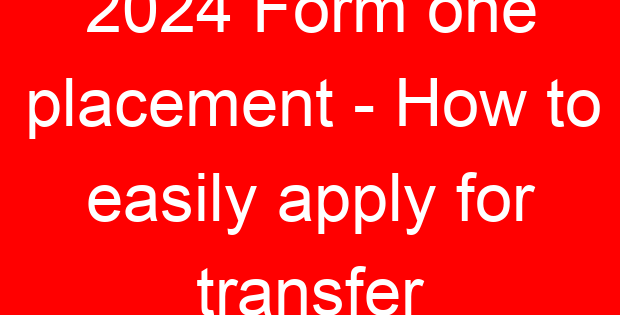 2024 Form one placement – How to easily apply for transfer