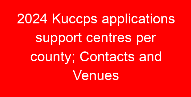 2024 Kuccps applications support centres per county; Contacts and Venues