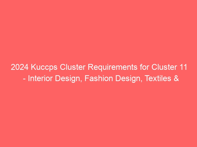 2024 Kuccps Cluster Requirements for Cluster 11 – Interior Design, Fashion Design, Textiles & Related Courses