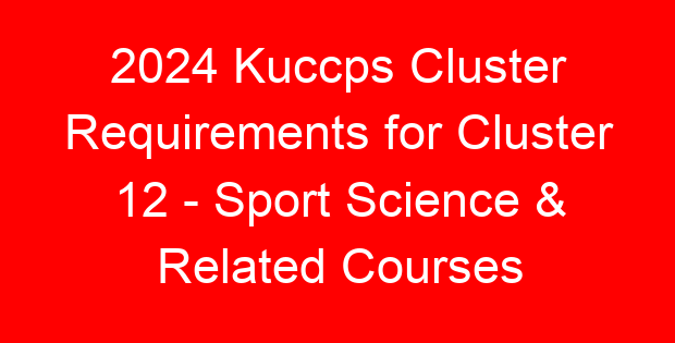 2024 Kuccps Cluster Requirements for Cluster 12 – Sport Science & Related Courses