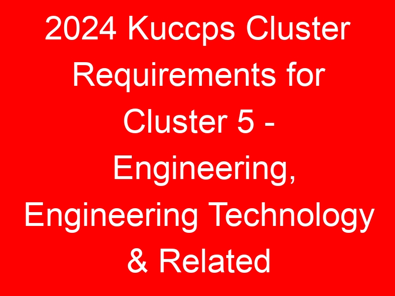 2024 Kuccps Cluster Requirements for Cluster 5 – Engineering, Engineering Technology & Related Courses