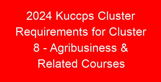 2024 Kuccps Cluster Requirements for Cluster 8 – Agribusiness & Related Courses