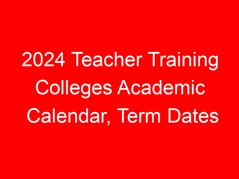 2024 Teacher Training Colleges Academic Calendar, Term Dates