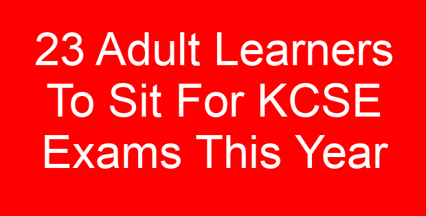 23 Adult Learners To Sit For KCSE Exams This Year