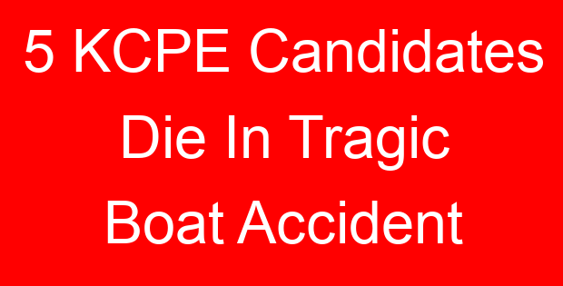 5 KCPE Candidates Die In Tragic Boat Accident