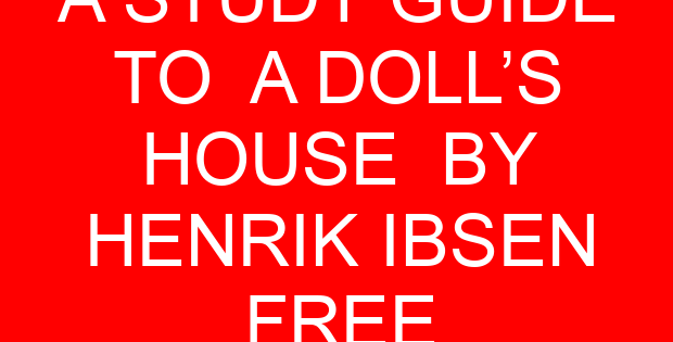 A STUDY GUIDE TO A DOLL’S HOUSE BY HENRIK IBSEN FREE