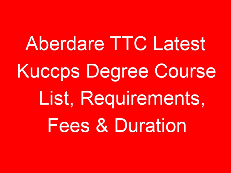 Aberdare TTC Latest Kuccps Degree Course List, Requirements, Fees & Duration
