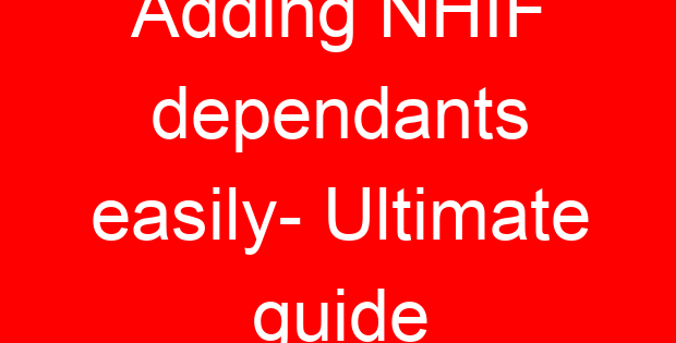 Adding NHIF dependants easily- Ultimate guide
