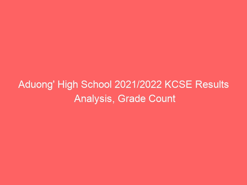 Aduong’ High School 2021/2022 KCSE Results Analysis, Grade Count