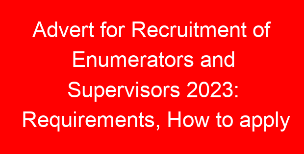 Advert for Recruitment of Enumerators and Supervisors 2023: Requirements, How to apply