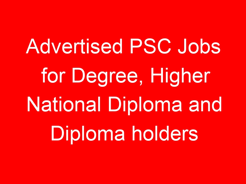 Advertised PSC Jobs for Degree, Higher National Diploma and Diploma holders