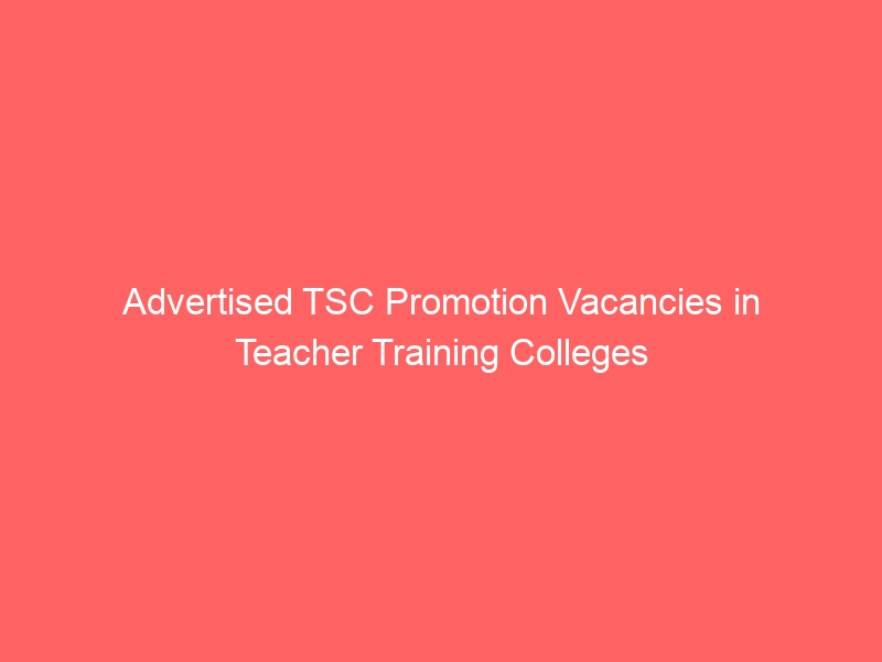 Advertised TSC Promotion Vacancies in Teacher Training Colleges