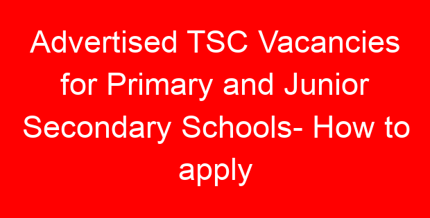 Advertised TSC Vacancies for Primary and Junior Secondary Schools- How to apply