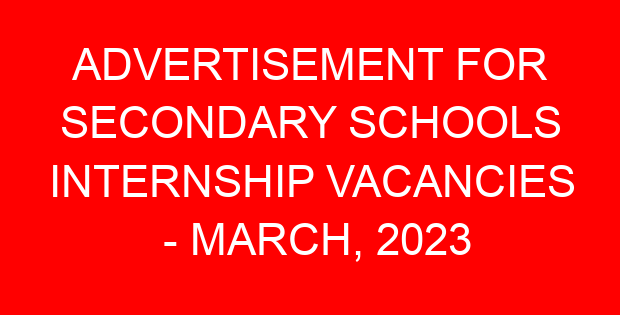 ADVERTISEMENT FOR SECONDARY SCHOOLS INTERNSHIP VACANCIES – MARCH, 2023