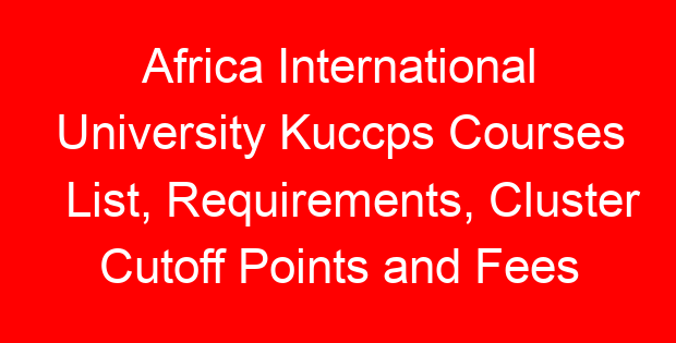 Africa International University Kuccps Courses List, Requirements, Cluster Cutoff Points and Fees