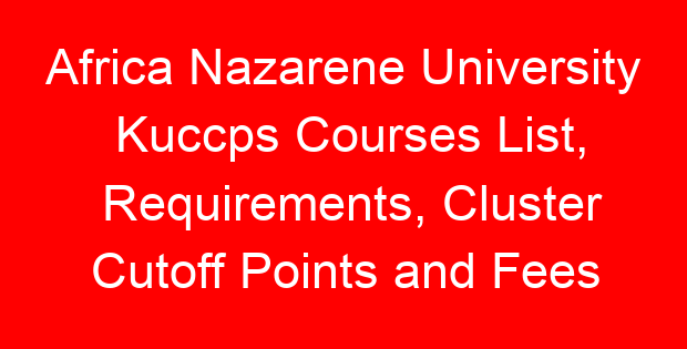 Africa Nazarene University Kuccps Courses List, Requirements, Cluster Cutoff Points and Fees