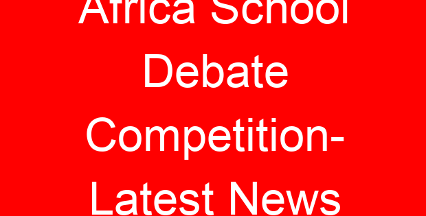 Africa School Debate Competition- Latest News