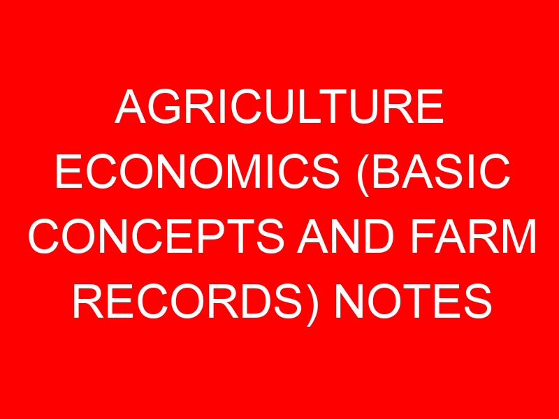 AGRICULTURE ECONOMICS (BASIC CONCEPTS AND FARM RECORDS) NOTES