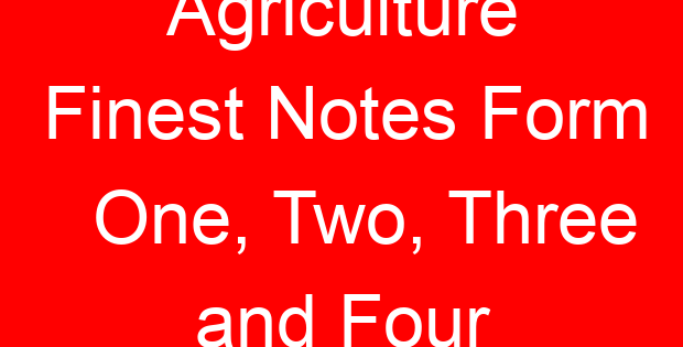 Agriculture Finest Notes Form One, Two, Three and Four