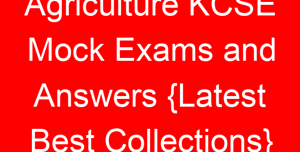 Agriculture KCSE Mock Exams and Answers {Latest Best Collections}