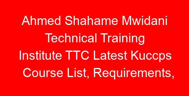Ahmed Shahame Mwidani Technical Training Institute TTC Latest Kuccps Course List, Requirements, Fees & Duration