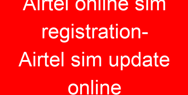 Airtel online sim registration- Airtel sim update online