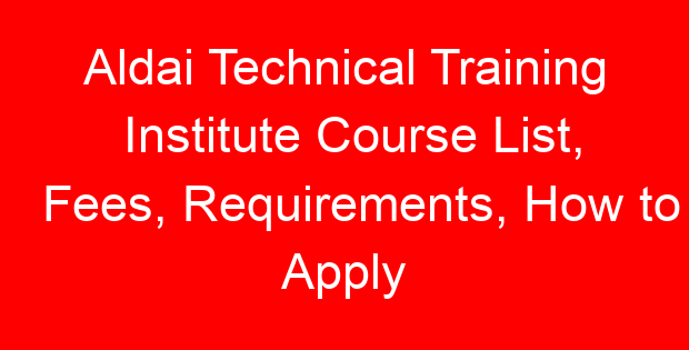 Aldai Technical Training Institute Course List, Fees, Requirements, How to Apply
