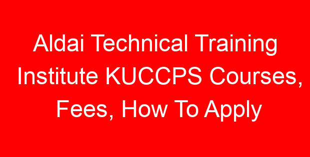 Aldai Technical Training Institute KUCCPS Courses, Fees, How To Apply