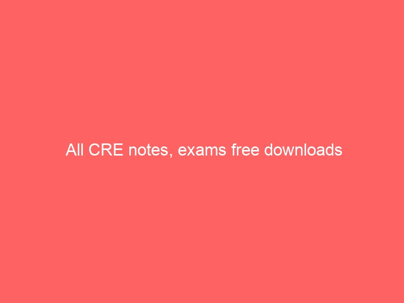 All CRE notes, exams free downloads