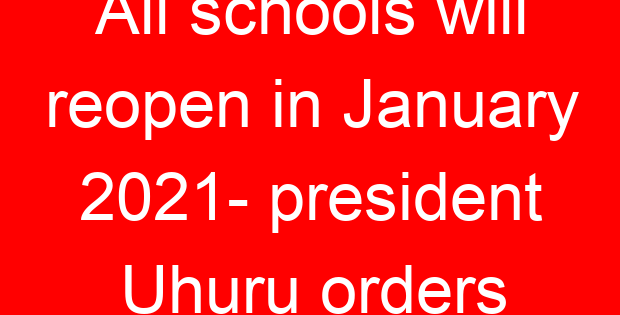 All schools will reopen in January 2021- president Uhuru orders