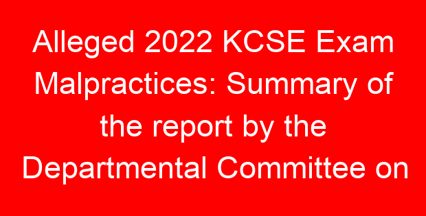 Alleged 2022 KCSE Exam Malpractices: Summary of the report by the Departmental Committee on Education