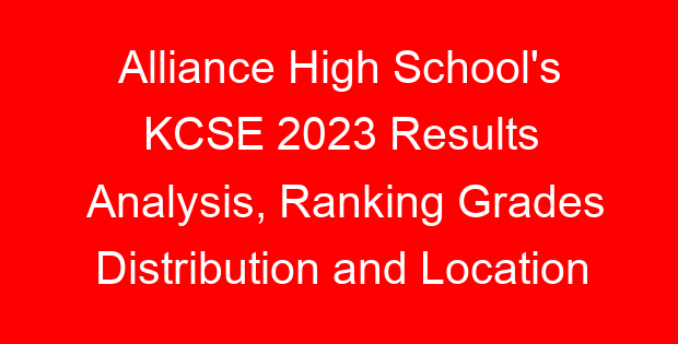 Alliance High School’s KCSE 2023 Results Analysis, Ranking Grades Distribution and Location