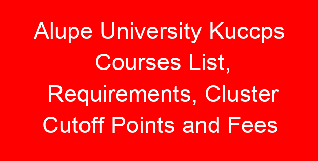 Alupe University Kuccps Courses List, Requirements, Cluster Cutoff Points and Fees