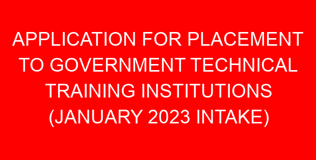 APPLICATION FOR PLACEMENT TO GOVERNMENT TECHNICAL TRAINING INSTITUTIONS (JANUARY 2023 INTAKE)