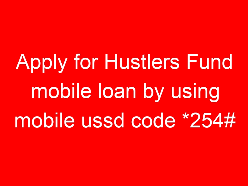 Apply for Hustlers Fund mobile loan by using mobile ussd code *254#